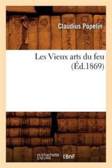 Les Vieux Arts Du Feu, (Éd.1869)