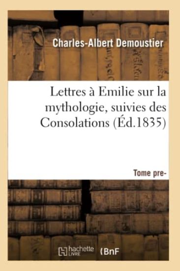 Lettres À Emilie Sur La Mythologie Suivies Des Consolations. Tome Premier (Éd.1835)