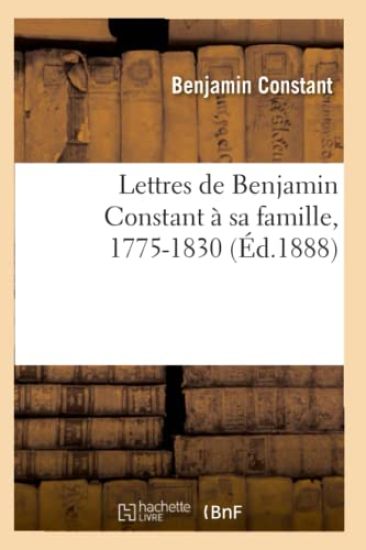 Lettres de Benjamin Constant À Sa Famille, 1775-1830 (Éd.1888)