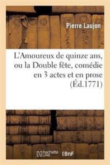 L'Amoureux de Quinze Ans, Ou La Double Fête, Comédie En 3 Actes Et En Prose, Mêlée d'Ariettes