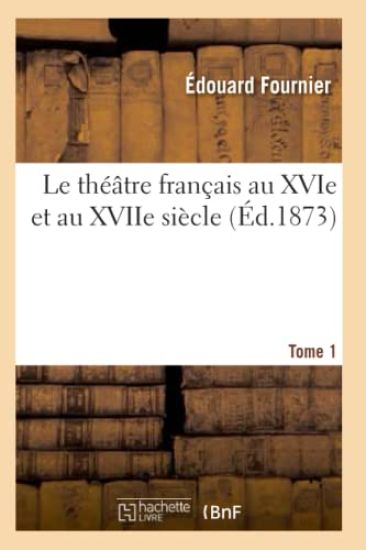 Le Théâtre Français Au Xvie Et Au Xviie Siècle. Tome 1