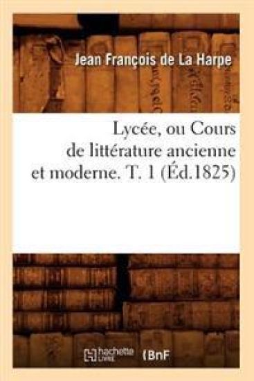 Lycée, Ou Cours de Littérature Ancienne Et Moderne. T. 1 (Éd.1825)