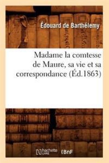 Madame La Comtesse de Maure, Sa Vie Et Sa Correspondance, (Éd.1863)