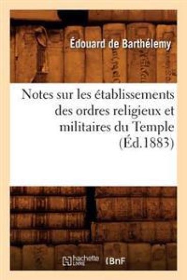 Notes Sur Les Établissements Des Ordres Religieux Et Militaires Du Temple (Éd.1883)