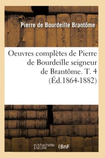 Oeuvres Complètes de Pierre de Bourdeille Seigneur de Brantôme. T. 4 (Éd.1864-1882)