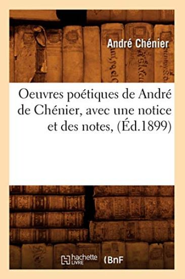 Oeuvres Poétiques de André de Chénier, Avec Une Notice Et Des Notes, (Éd.1899)