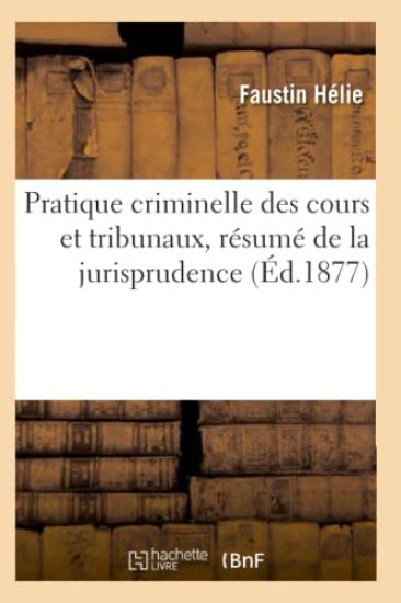 Pratique Criminelle Des Cours Et Tribunaux, Résumé de la Jurisprudence (Éd.1877)