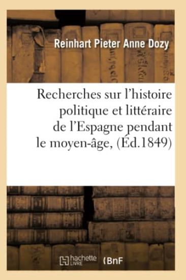 Recherches Sur l'Histoire Politique Et Littéraire de l'Espagne Pendant Le Moyen-Âge, (Éd.1849)
