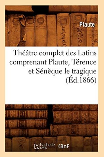 Théâtre Complet Des Latins Comprenant Plaute, Térence Et Sénèque Le Tragique (Éd.1866)