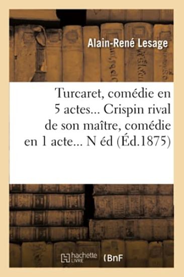 Turcaret, Comédie En 5 Actes. Crispin Rival de Son Maître, Comédie En 1 Acte. (Éd.1875)