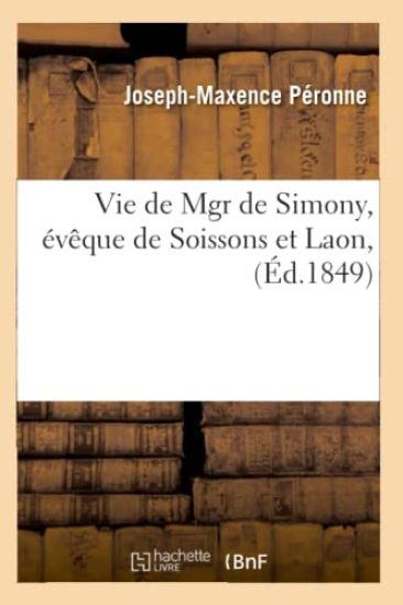 Vie de Mgr de Simony, Évêque de Soissons Et Laon, (Éd.1849)