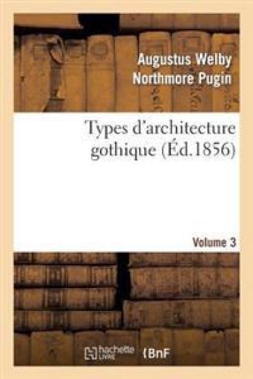 Types d'Architecture Gothique Empruntés Aux Édifices Les Plus Remarquables Construits. Volume 3
