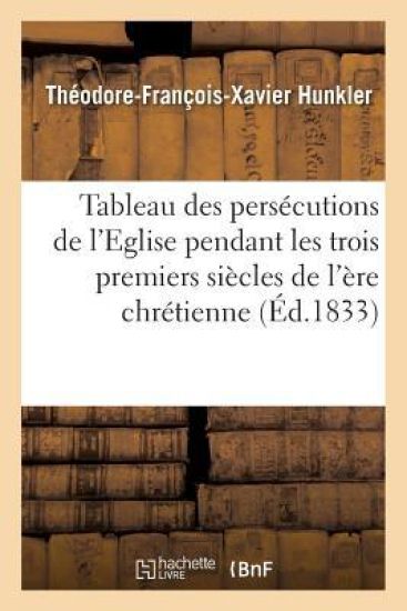Tableau Des Persécutions de l'Eglise Pendant Les Trois Premiers Siècles de l'Ère Chrétienne