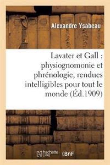 Lavater Et Gall: Physiognomonie Et Phrénologie, Rendues Intelligibles Pour Tout Le Monde