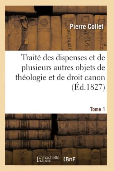 Traité Des Dispenses Et de Plusieurs Autres Objets de Théologie Et de Droit Canon. Tome 1