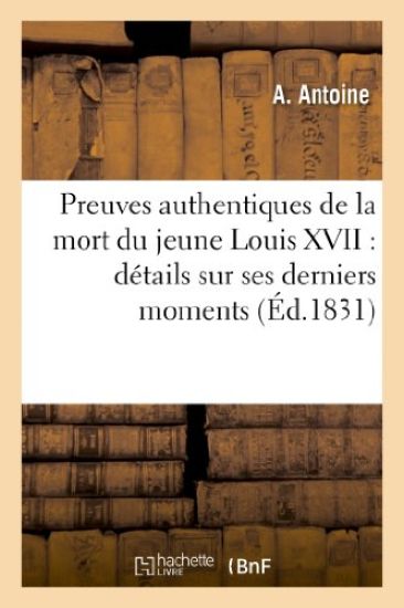 Preuves Authentiques de la Mort Du Jeune Louis XVII: Détails Sur Ses Derniers Momens