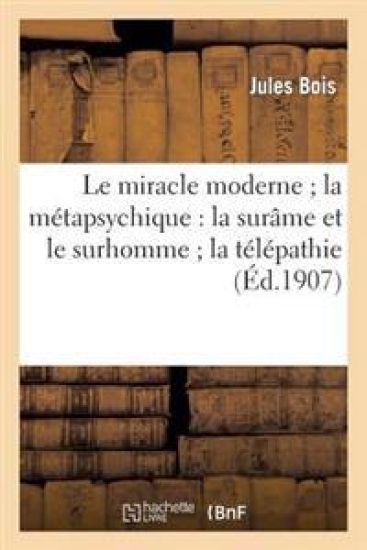 Le Miracle Moderne La Métapsychique: La Surâme Et Le Surhomme La Télépathie Et Les Fantômes