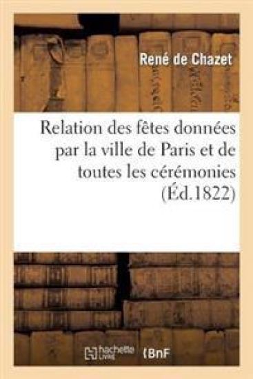 Relation Des Fêtes Données Par La Ville de Paris Et de Toutes Les Cérémonies Qui Ont EU Lieu