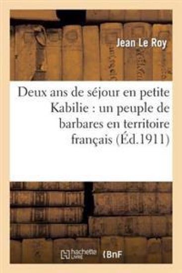 Deux ANS de Séjour En Petite Kabilie: Un Peuple de Barbares En Territoire Français