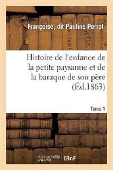 Histoire de l'Enfance de la Petite Paysanne Et de la Baraque de Son Père. Tome 1