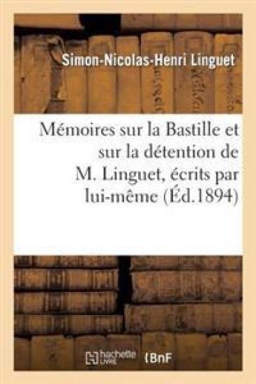 Mémoires Sur La Bastille Et Sur La Détention de M. Linguet, Écrits Par Lui-Même