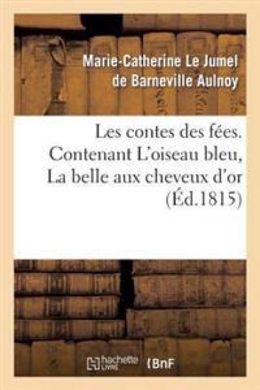 Les Contes Des Fées. Contenant l'Oiseau Bleu, La Belle Aux Cheveux d'Or