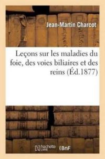 Leçons Sur Les Maladies Du Foie, Des Voies Biliaires Et Des Reins, Faites À La Faculté de Médecine