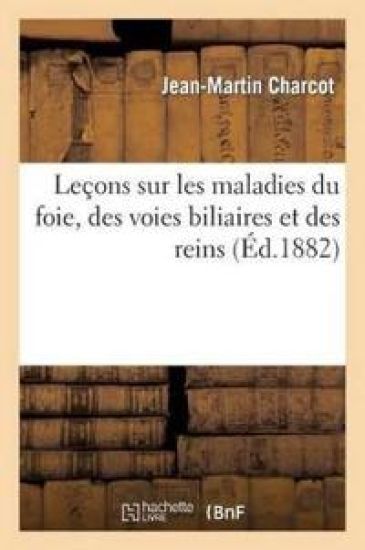 Leçons Sur Les Maladies Du Foie, Des Voies Biliaires Et Des Reins, Faites À La Faculté de Médecine