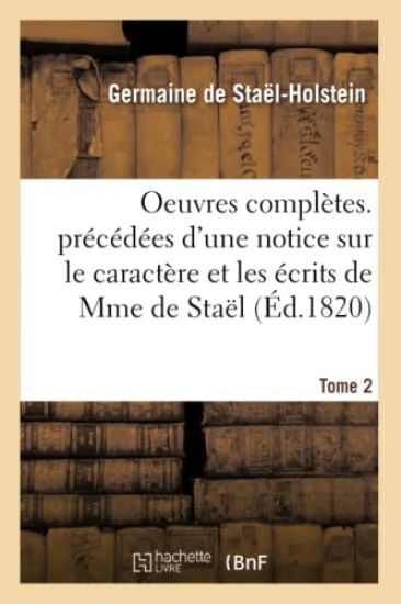 Oeuvres Complètes. Précédées d'Une Notice Sur Le Caractère Et Les Écrits de Mme de Staël. Tome 2