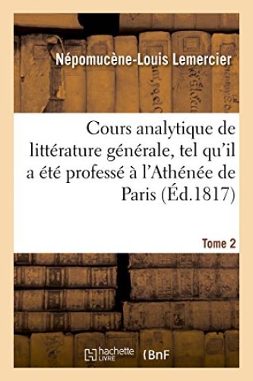 Cours Analytique de Littérature Générale, Tel Qu'il a Été Professé À l'Athénée de Paris. Tome 2