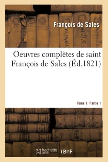 Oeuvres Complètes de Saint François de Sales. Tome 1. Partie 1