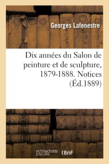 Dix Années Du Salon de Peinture Et de Sculpture, 1879-1888. Notices