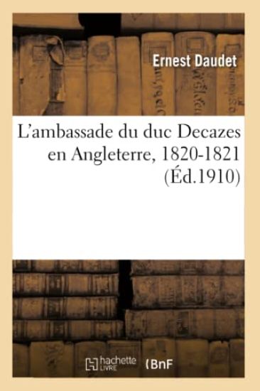 L'Ambassade Du Duc Decazes En Angleterre, 1820-1821