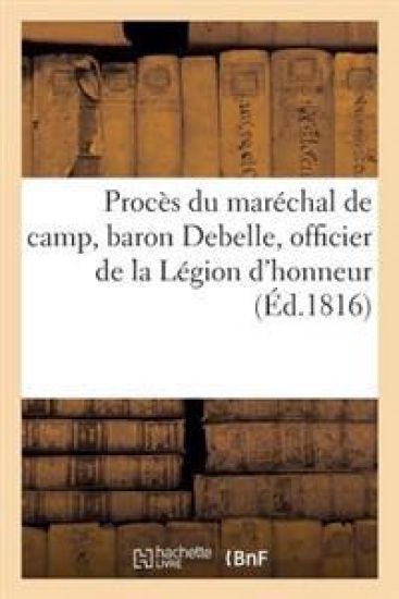 Procès Du Maréchal de Camp, Baron Debelle, Officier de la Légion d'Honneur
