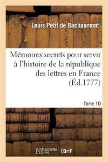 Mémoires Secrets Pour Servir À l'Histoire de la République Des Lettres En France. Tome 10