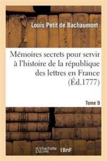 Mémoires Secrets Pour Servir À l'Histoire de la République Des Lettres En France. Tome 9