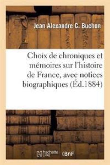 Choix de Chroniques Et Mémoires Sur l'Histoire de France, Avec Notices Biographiques