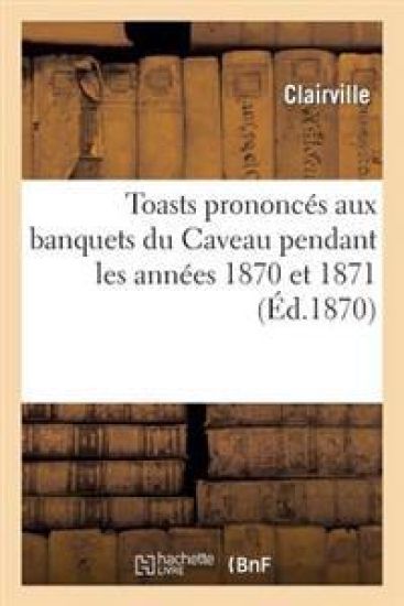 Toasts Prononcés Aux Banquets Du Caveau Pendant Les Années 1870 Et 1871