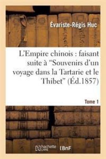 L'Empire Chinois: Faisant Suite À 'Souvenirs d'Un Voyage Dans La Tartarie Et Le Thibet'. Tome 1
