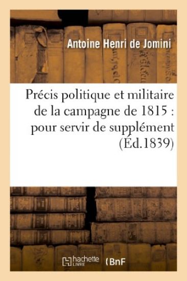 Précis Politique Et Militaire de la Campagne de 1815: Pour Servir de Supplément