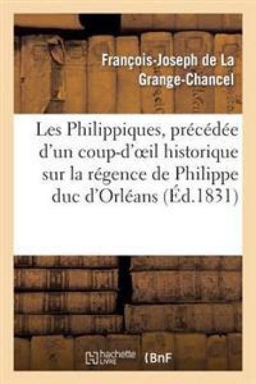 Les Philippiques, Précédée d'Un Coup-d'Oeil Historique Sur La Régence de Philippe Duc d'Orléans