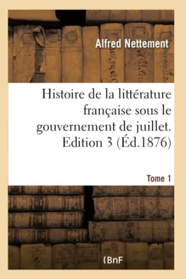 Histoire de la Littérature Française Sous Le Gouvernement de Juillet. Edition 3, Tome 1