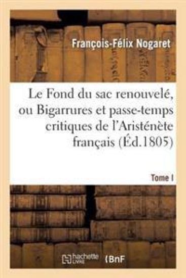 Le Fond Du Sac Renouvelé, Ou Bigarrures Et Passe-Temps Critiques de l'Aristénète Français. T. I