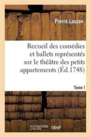 Recueil Des Comédies Et Ballets Représentés Sur Le Théâtre Des Petits Appartemens, T. I