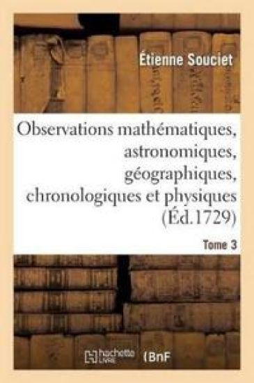 Observations Mathématiques, Astronomiques, Géographiques, Chronologiques Et Physiques. Tome 3
