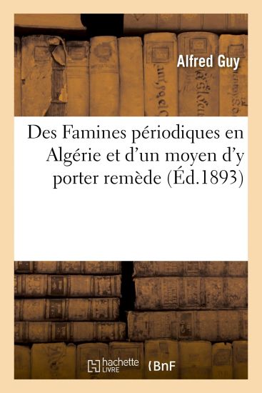 Des Famines Périodiques En Algérie Et d'Un Moyen d'y Porter Remède