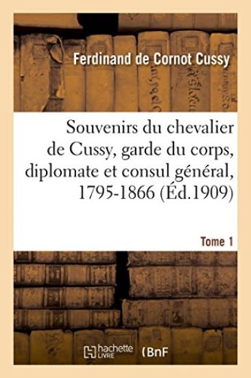 Souvenirs Du Chevalier de Cussy, Garde Du Corps, Diplomate Et Consul Général, 1795-1866. T. 1