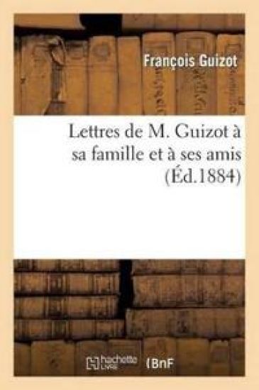Lettres de M. Guizot À Sa Famille Et À Ses Amis