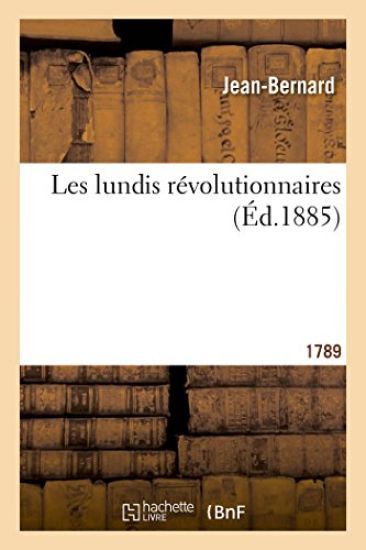 Les Lundis Révolutionnaires: Histoire Anecdotique de la Révolution Française. 1789