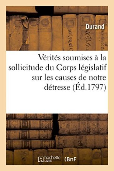 Vérités Soumises À La Sollicitude Du Corps Législatif Sur Les Causes de Notre Détresse
